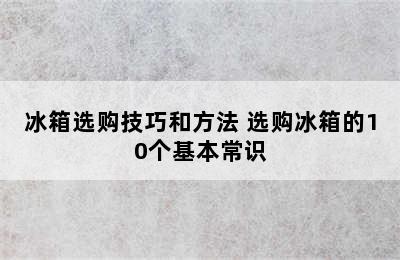 冰箱选购技巧和方法 选购冰箱的10个基本常识